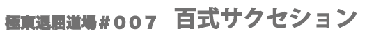 極東退屈道場#007百式サクセション